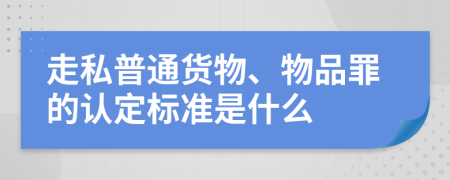 走私普通货物、物品罪的认定标准是什么