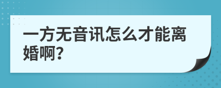 一方无音讯怎么才能离婚啊？