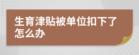 生育津贴被单位扣下了怎么办