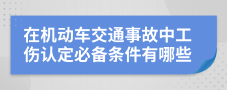 在机动车交通事故中工伤认定必备条件有哪些