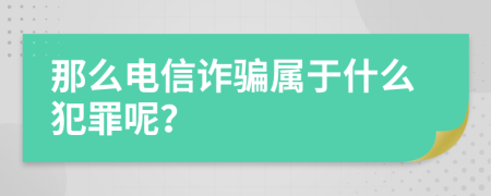 那么电信诈骗属于什么犯罪呢？