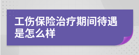 工伤保险治疗期间待遇是怎么样