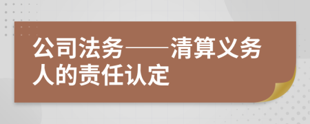 公司法务——清算义务人的责任认定