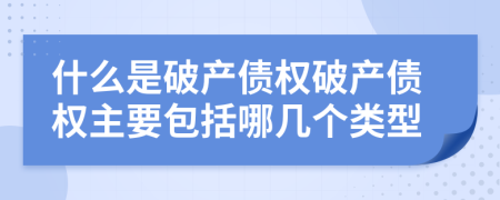 什么是破产债权破产债权主要包括哪几个类型