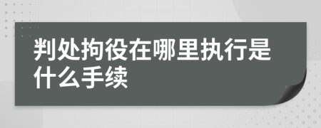 判处拘役在哪里执行是什么手续