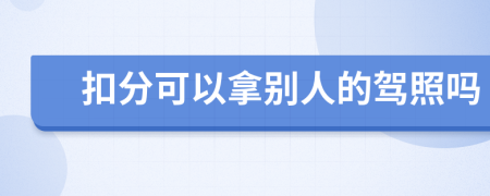扣分可以拿别人的驾照吗