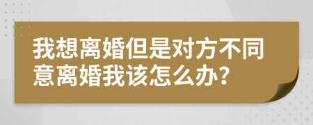 我想离婚但是对方不同意离婚我该怎么办？