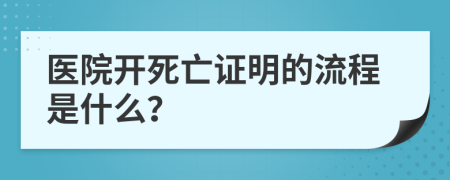 医院开死亡证明的流程是什么？