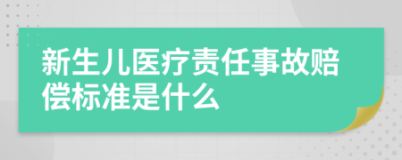 新生儿医疗责任事故赔偿标准是什么