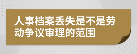 人事档案丢失是不是劳动争议审理的范围