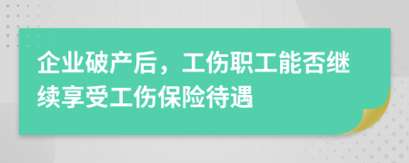 企业破产后，工伤职工能否继续享受工伤保险待遇