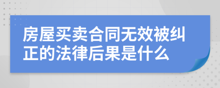 房屋买卖合同无效被纠正的法律后果是什么