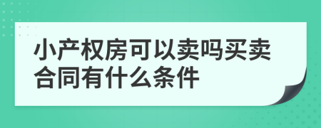 小产权房可以卖吗买卖合同有什么条件