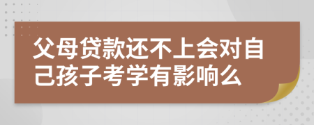 父母贷款还不上会对自己孩子考学有影响么