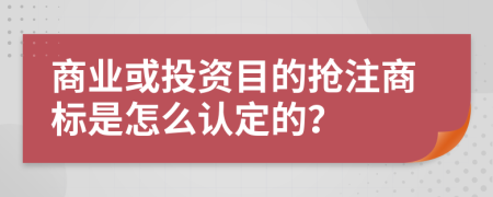 商业或投资目的抢注商标是怎么认定的？