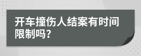 开车撞伤人结案有时间限制吗？