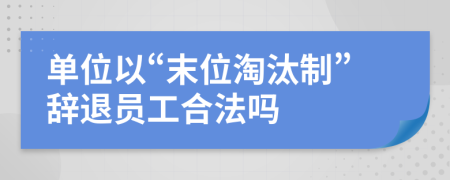 单位以“末位淘汰制”辞退员工合法吗