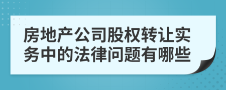 房地产公司股权转让实务中的法律问题有哪些