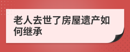 老人去世了房屋遗产如何继承