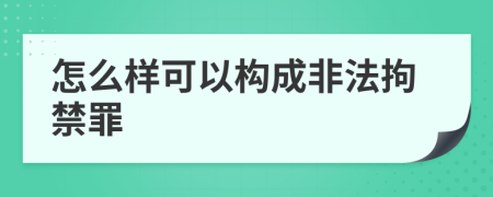 怎么样可以构成非法拘禁罪