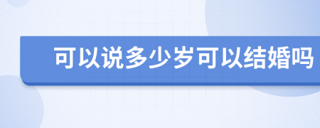 可以说多少岁可以结婚吗