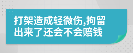 打架造成轻微伤,拘留出来了还会不会赔钱