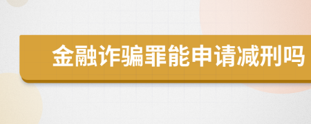 金融诈骗罪能申请减刑吗