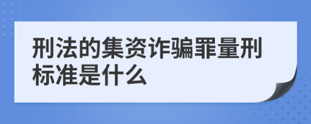 刑法的集资诈骗罪量刑标准是什么