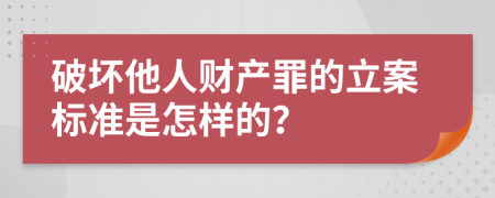 破坏他人财产罪的立案标准是怎样的？