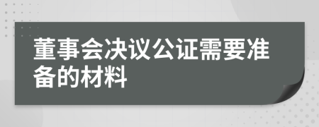 董事会决议公证需要准备的材料