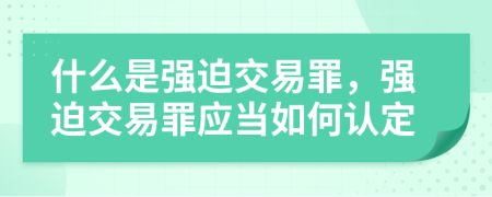 什么是强迫交易罪，强迫交易罪应当如何认定