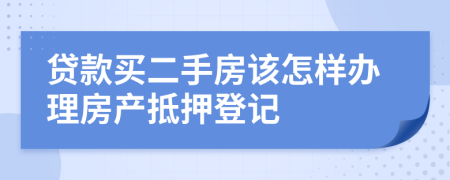 贷款买二手房该怎样办理房产抵押登记