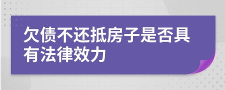 欠债不还抵房子是否具有法律效力