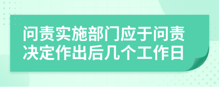 问责实施部门应于问责决定作出后几个工作日