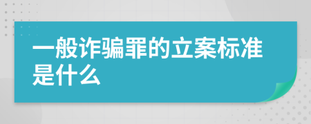 一般诈骗罪的立案标准是什么