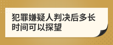 犯罪嫌疑人判决后多长时间可以探望