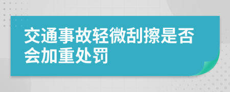 交通事故轻微刮擦是否会加重处罚