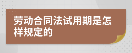 劳动合同法试用期是怎样规定的