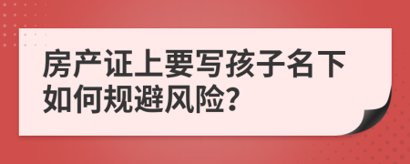 房产证上要写孩子名下如何规避风险？