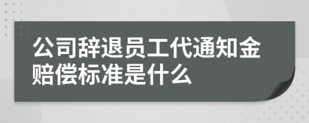 公司辞退员工代通知金赔偿标准是什么