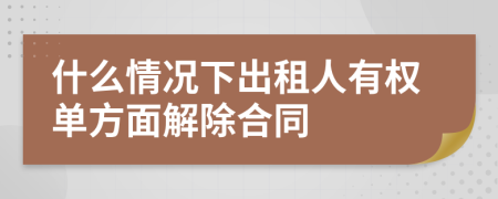 什么情况下出租人有权单方面解除合同