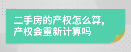 二手房的产权怎么算,产权会重新计算吗