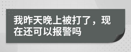 我昨天晚上被打了，现在还可以报警吗