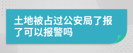 土地被占过公安局了报了可以报警吗