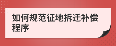 如何规范征地拆迁补偿程序