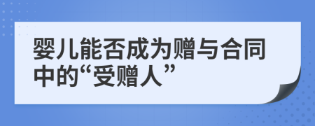 婴儿能否成为赠与合同中的“受赠人”