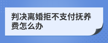 判决离婚拒不支付抚养费怎么办