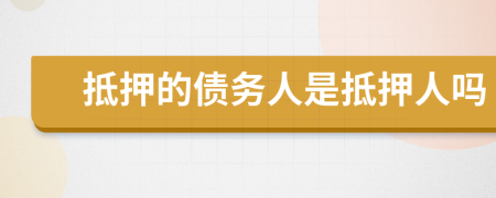 抵押的债务人是抵押人吗