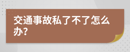 交通事故私了不了怎么办？