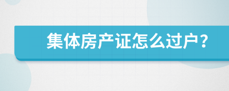 集体房产证怎么过户？